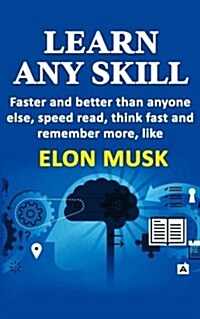 Learn Any Skill Faster and Better Than Anyone Else, Speed Read, Think Fast and Remember More, Like Elon Musk (Paperback)