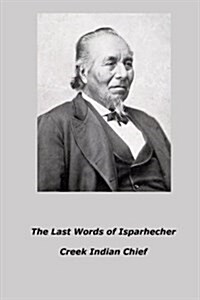 The Last Words of Isparhecher: Creek Indian Chief (Paperback)