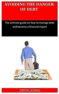 Avoiding the Danger of Debt: The Ultimate Guide on How to Manage Debt and Become a Financial Expert (Paperback)