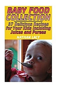 Baby Food Collection: 37 Delicious Recipes for Your Kids Including Juices and Purees: (Healthy Food, Healthy Recipes) (Paperback)