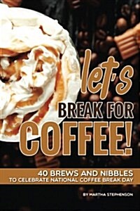 Lets Break for Coffee!: 40 Brews and Nibbles to Celebrate National Coffee Break Day (Paperback)