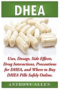 DHEA: Uses, Dosage, Side Effects, Drug Interactions, Precautions for DHEA, and Where to Buy DHEA Pills Safely Online. (Paperback)