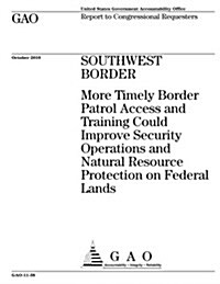 Southwest Border: More Timely Border Patrol Access and Training Could Improve Security Operations and Natural Resource Protection on Fed (Paperback)