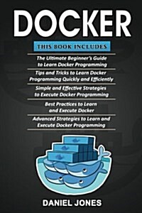 Docker: 5 Books in 1- Beginners Guide+ Tips & Tricks+ Simple & Effective Strategies+ Best Practices & Advanced Strategies (Paperback)