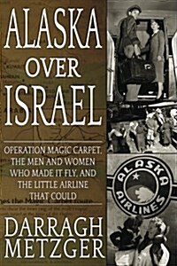 Alaska Over Israel: Operation Magic Carpet, the Men and Women Who Made It Fly, and the Little Airline That Could (Paperback)