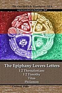 The Epiphany Lovers Letters: Crucified Life Translations of 1 2 Thessalonians 1 2 Timothy Titus Philemon (Paperback)