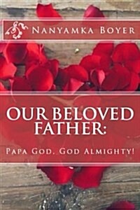 Our Beloved Father: Papa God, God Almighty! (Paperback)