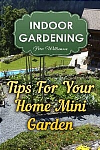 Indoor Gardening: Tips for Your Home Mini Garden (Paperback)