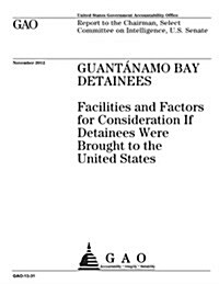 Guanti1/2namo Bay Detainees: Facilities and Factors for Consideration If Detainees Were Brought to the United States (Paperback)