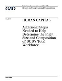 Human Capital: Additional Steps Needed to Help Determine the Right Size and Composition of Dods Total Workforce (Paperback)