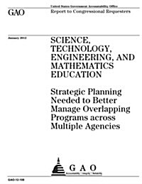 Science Technology, Engineering, and Mathematics Education: Strategic Planning Needed to Better Manage Multiple Programs Across Multiple Agencies (Paperback)