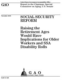 Social Security Reform: Raising the Retirement Ages Would Have Implications for Older Workers and Ssa Disability Rolls (Paperback)