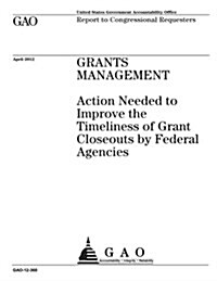 Grants Management: Action Needed to Improve the Timeliness of Grant Closeouts by Federal Agencies (Paperback)
