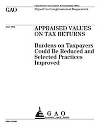 Appraised Values on Tax Returns: Burdens on Taxpayers Could Be Reduced, Selected Practices Improved (Paperback)