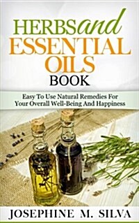 Herbs and Essential Oils Book: Easy to Use Natural Remedies for Your Overall Well-Being and Happiness (Paperback)