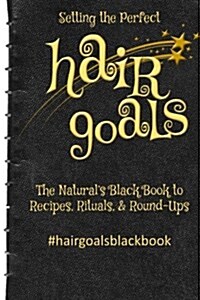 Setting the Perfect Hair Goals: The Naturals Black Book to Recipies, Rituals, & Round-Ups (Paperback)