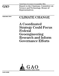 Climate Change: A Coordinated Strategy Could Focus Federal Geoengineering Research and Inform Governance Efforts (Paperback)