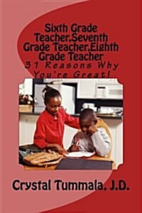 Sixth Grade Teacher, Seventh Grade Teacher, Eighth Grade Teacher: 31 Reasons Why Youre Great (Paperback)