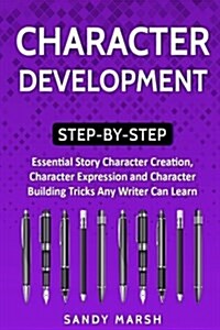 Character Development: Step-by-Step - Essential Story Character Creation, Character Expression and Character Building Tricks Any Writer Can L (Paperback)