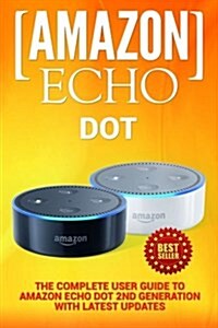 Amazon Echo: Dot: The Complete User Guide to Amazon Echo Dot 2nd Generation with Latest Updates (the 2018 Updated User Guide, by Am (Paperback)