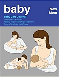 Baby New Mom: Baby Care Journal: Tracking Your Activities: Feeding Diaper Sleep/Naps Medications Tummy Time Baby Mood Today 150 Page (Paperback)