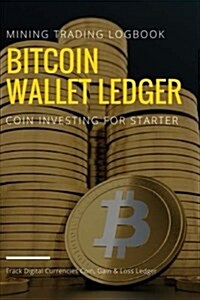 Bitcoin Wallet Ledger: Digital Currencies Mining Trading Logbook, Coin Investing in Cryptocurrency for Starter (Paperback)