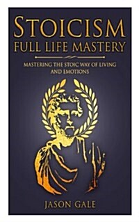 Stoicism Full Life Mastery: Mastering the Stoic Way of Living and Emotions (Paperback)