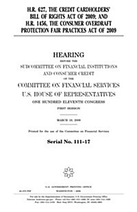 H.R. 627, the Credit Cardholders Bill of Rights Act of 2009; And H.R. 1456, the Consumer Overdraft Protection Fair Practices Act of 2009 (Paperback)