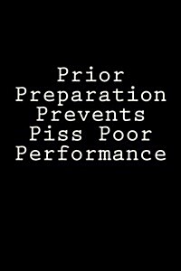 Prior Preparation Prevents Piss Poor Performance: Notebook, 150 Lined Pages, Glossy Softcover, 6 X 9 (Paperback)