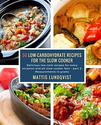 50 Low-Carbohydrate Recipes for the Slow Cooker: Delicious Low Carb Recipes for Every Occasion and All Slow Cooker Fans - Part 2: Measurements in Gram (Paperback)