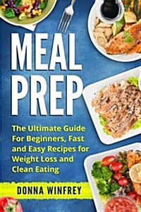 Meal Prep: The Ultimate Guide for Beginners, Fast and Easy Recipes for Weight Loss and Clean Eating (Paperback)