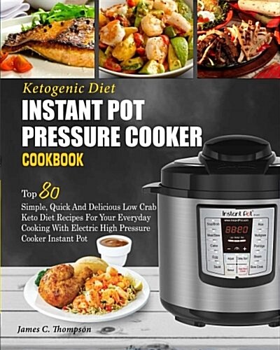 Ketogenic Diet Instant Pot Pressure Cooker Cookbook: Top 80 Simple, Quick and Delicious Low Carb Keto Diet Recipes for Your Everyday Cooking with Elec (Paperback)
