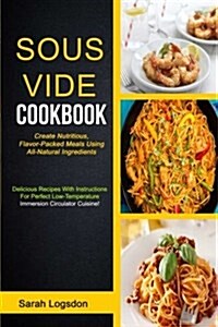 Sous Vide Cookbook: (2 in 1): Create Nutritious, Flavour Packed Meals Using All Natural Ingredients (Delicious Recipes with Instructions f (Paperback)