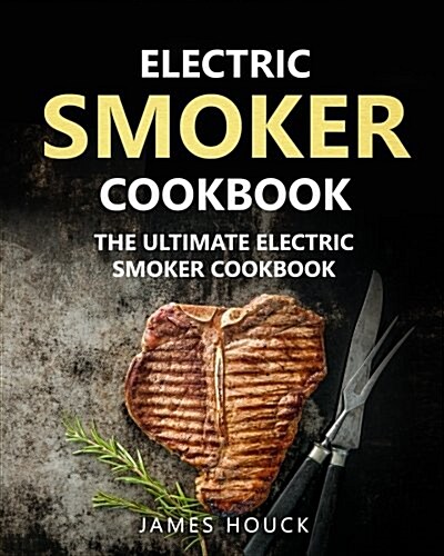 Electric Smoker: Electric Smoker Cookbook: The Ultimate Electric Smoker Cookbook (Paperback)