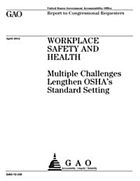 Workplace Safety and Health: Multiple Challenges Lengthen OSHAs Standard Setting (Paperback)