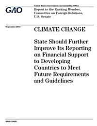 Climate Change: State Should Further Improve Its Reporting on Financial Support to Developing Countries to Meet Future Requirements an (Paperback)