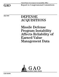 Defense Acquisitions: Missile Defense Program Instability Affects Reliability of Earned Value Management Data (Paperback)
