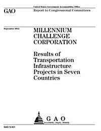 Millennium Challenge Corporation: Results of Transportation Infrastructure Projects in Seven Countries (Paperback)