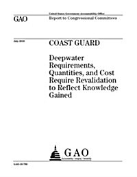 Coast Guard Deepwater Requirements, Quantities, and Cost Require Revalidation to Reflect Knowledge Gained (Paperback)