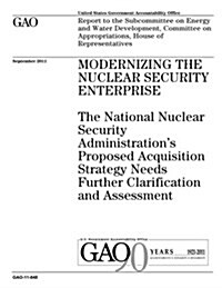 Modernizing the Nuclear Security Enterprise: The National Nuclear Security Administrations Proposed Acquisition Strategy Needs Further Clarification (Paperback)