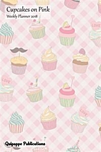 Cupcakes on Pink Weekly Planner 2018: Calendar Schedule Organizer Appointment Book, Cupcakes on Pink Cover, 6x9 (Paperback)