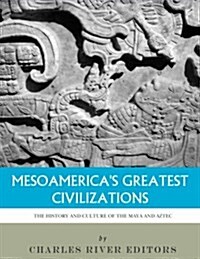Mesoamericas Greatest Civilizations: The History and Culture of the Maya and Aztec (Paperback)