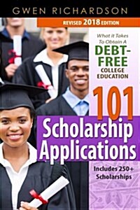 101 Scholarship Applications - 2018 Edition: What It Takes to Obtain a Debt-Free College Education (Paperback)
