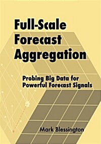 Full-Scale Forecast Aggregation: Probing Big Data for Powerful Forecast Signals (Paperback)