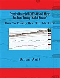 Technical Analysis Secrets of Stock Market and Forex Trading Market Wizards: How to Finally Beat the Markets! (Paperback)