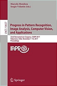 Progress in Pattern Recognition, Image Analysis, Computer Vision, and Applications: 22nd Iberoamerican Congress, Ciarp 2017, Valpara?o, Chile, Novemb (Paperback, 2018)