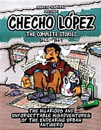 Checho Lopez the Complete Stories 1988 - 1991: The Hilarious and Unforgettable Misadventures of the Endearing Urban Antihero (Paperback)
