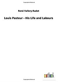 Louis Pasteur - His Life and Labours (Hardcover)