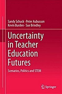 Uncertainty in Teacher Education Futures: Scenarios, Politics and Stem (Hardcover, 2018)