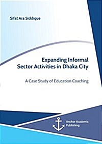 Expanding Informal Sector Activities in Dhaka City. a Case Study of Education Coaching (Paperback)